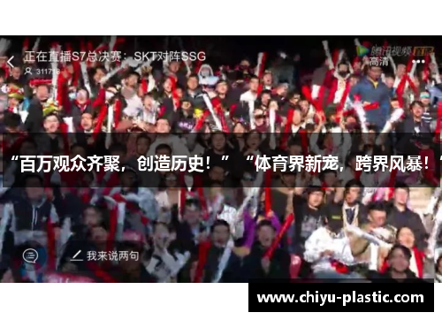 “百万观众齐聚，创造历史！”“体育界新宠，跨界风暴！”